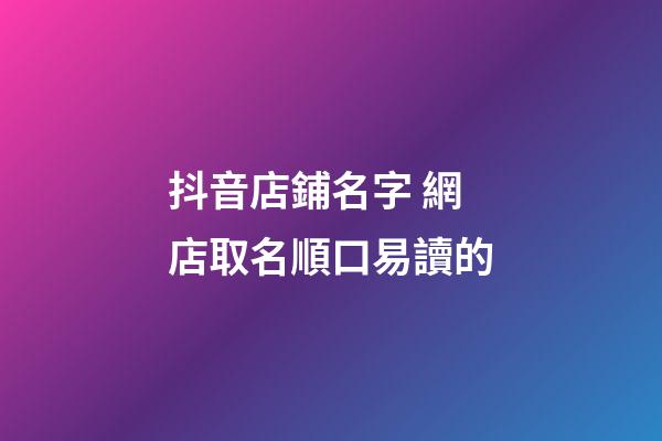 抖音店鋪名字 網店取名順口易讀的-第1張-店鋪起名-玄機派
